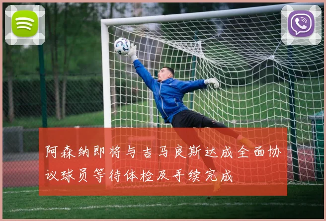 阿森纳即将与吉马良斯达成全面协议球员等待体检及手续完成